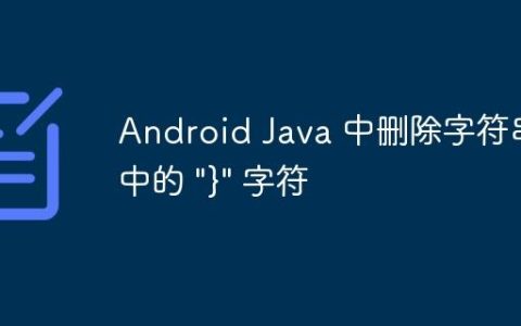 Android Java 中删除字符串中的 “}” 字符