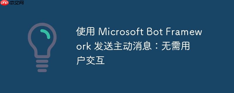 使用 microsoft bot framework 发送主动消息：无需用户交互