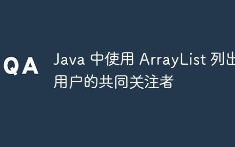 Java 中使用 ArrayList 列出用户的共同关注者