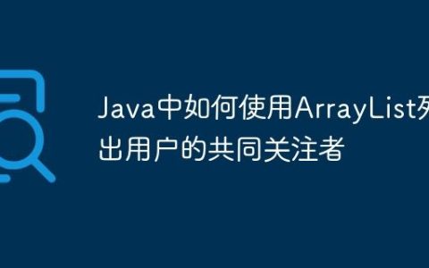 Java中如何使用ArrayList列出用户的共同关注者