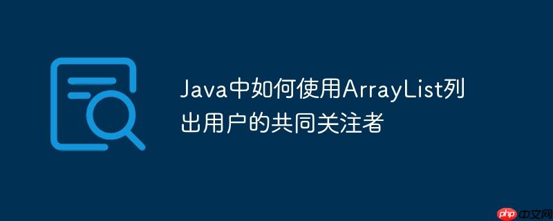 java中如何使用arraylist列出用户的共同关注者