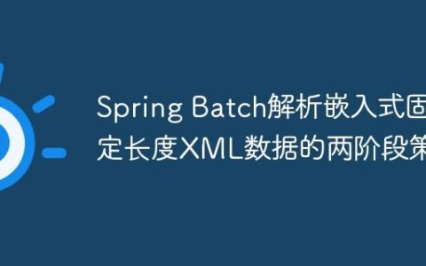 Spring Batch解析嵌入式固定长度XML数据的两阶段策略