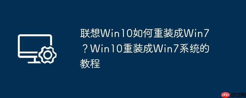 联想win10如何重装成win7?win10重装成win7系统的教程