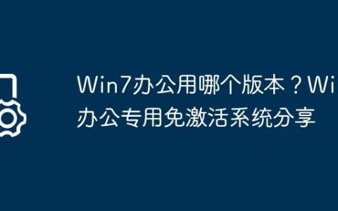 Win7办公用哪个版本？Win7办公专用免激活系统分享