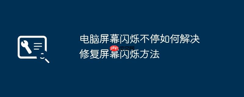电脑屏幕闪烁不停如何解决 修复屏幕闪烁方法