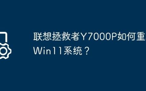 联想拯救者Y7000P如何重装Win11系统？