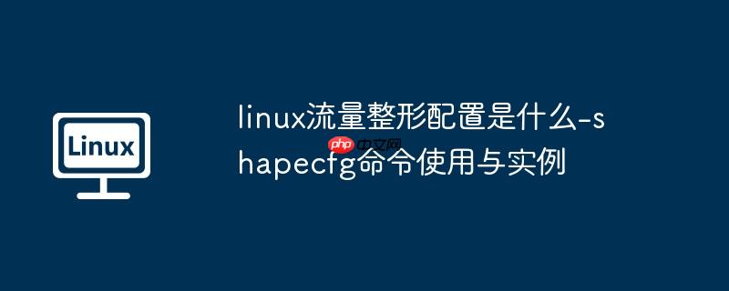 linux流量整形配置是什么-shapecfg命令使用与实例