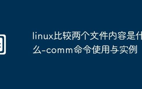 linux比较两个文件内容是什么-comm命令使用与实例