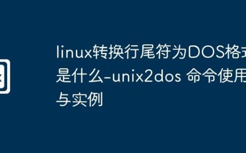 linux转换行尾符为DOS格式是什么-unix2dos 命令使用与实例