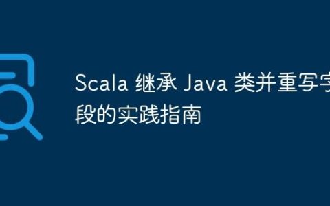 Scala 继承 Java 类并重写字段的实践指南