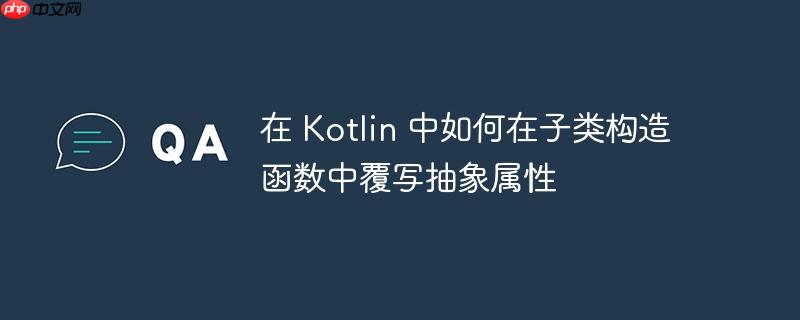 在 kotlin 中如何在子类构造函数中覆写抽象属性