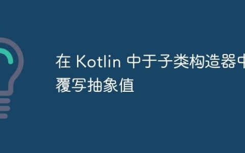 在 Kotlin 中于子类构造器中覆写抽象值