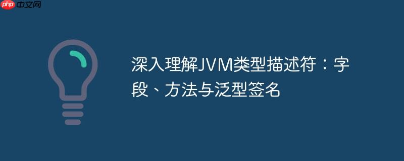 深入理解JVM类型描述符:字段、方法与泛型签名