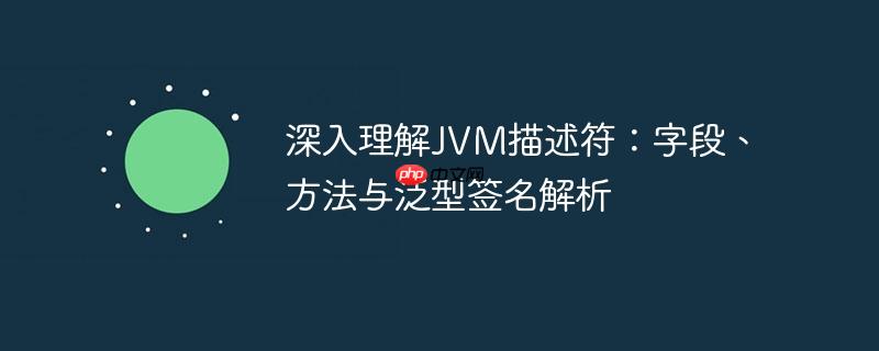 深入理解JVM描述符:字段、方法与泛型签名解析