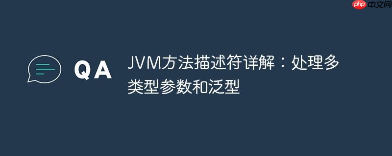 jvm方法描述符详解:处理多类型参数和泛型