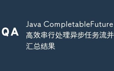 Java CompletableFuture：高效串行处理异步任务流并汇总结果