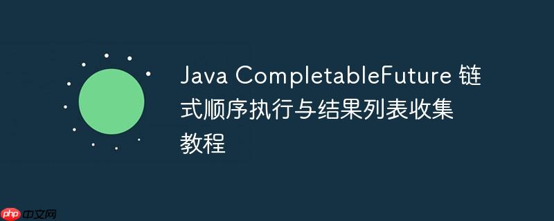 Java CompletableFuture 链式顺序执行与结果列表收集教程