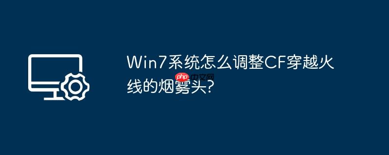 Win7系统怎么调整CF穿越火线的烟雾头?
