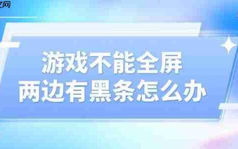 游戏不能全屏两边黑条怎么设置 教你简单几步轻松解决