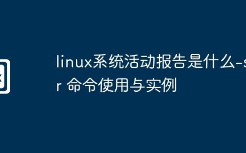 linux系统活动报告是什么-sar 命令使用与实例
