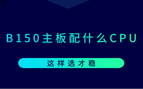 B150主板配什么CPU？这样选才稳