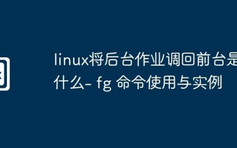 linux将后台作业调回前台是什么- fg 命令使用与实例