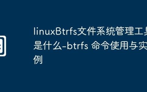 linuxBtrfs文件系统管理工具是什么-btrfs 命令使用与实例