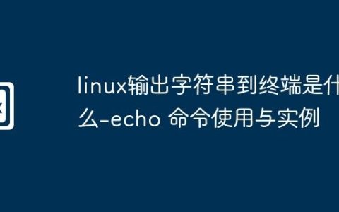 linux输出字符串到终端是什么-echo 命令使用与实例