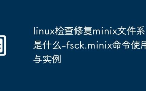 linux检查修复minix文件系统是什么-fsck.minix命令使用与实例