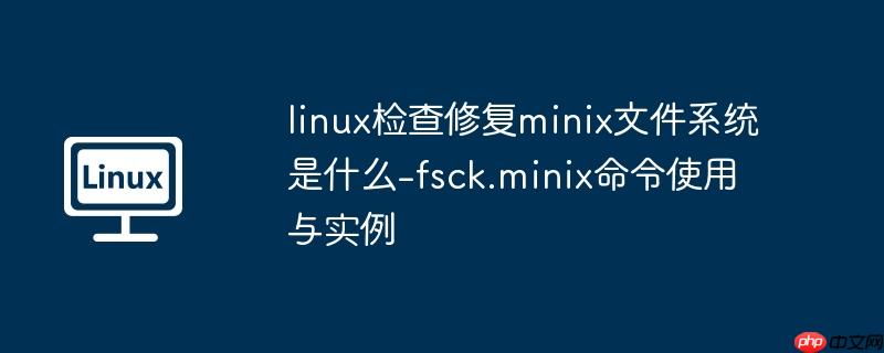 linux检查修复minix文件系统是什么-fsck.minix命令使用与实例