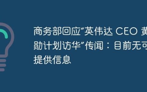 商务部回应“英伟达 CEO 黄仁勋计划访华”传闻：目前无可提供信息
