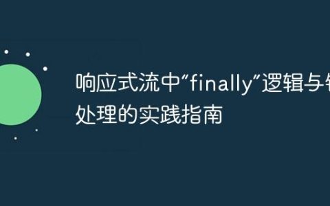 响应式流中“finally”逻辑与错误处理的实践指南