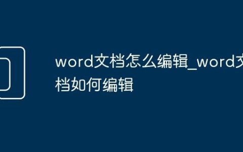 word文档怎么编辑_word文档如何编辑