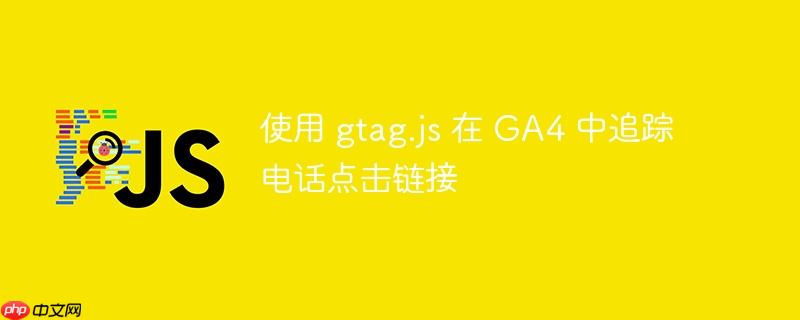 使用 gtag.js 在 ga4 中追踪电话点击链接