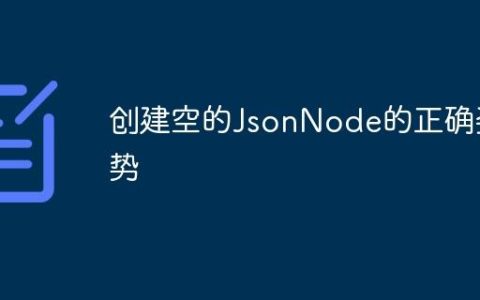 创建空的JsonNode的正确姿势