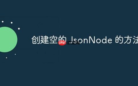 创建空的 JsonNode 的方法