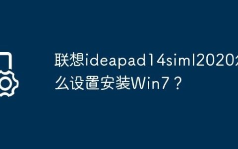 联想ideapad14siml2020怎么设置安装Win7？