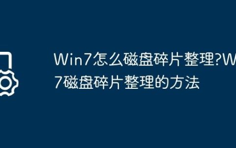 Win7怎么磁盘碎片整理?Win7磁盘碎片整理的方法