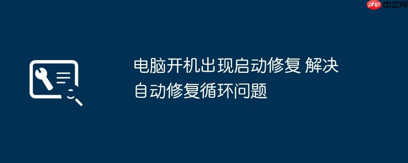 电脑开机出现启动修复 解决自动修复循环问题