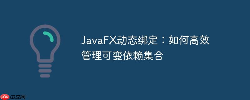 javafx动态绑定:如何高效管理可变依赖集合