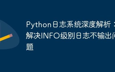 Python日志系统深度解析：解决INFO级别日志不输出问题
