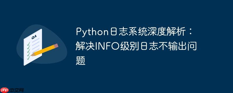 Python日志系统深度解析:解决INFO级别日志不输出问题