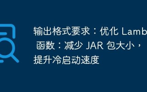 输出格式要求：优化 Lambda 函数：减少 JAR 包大小，提升冷启动速度