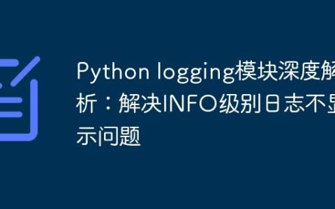 Python logging模块深度解析：解决INFO级别日志不显示问题