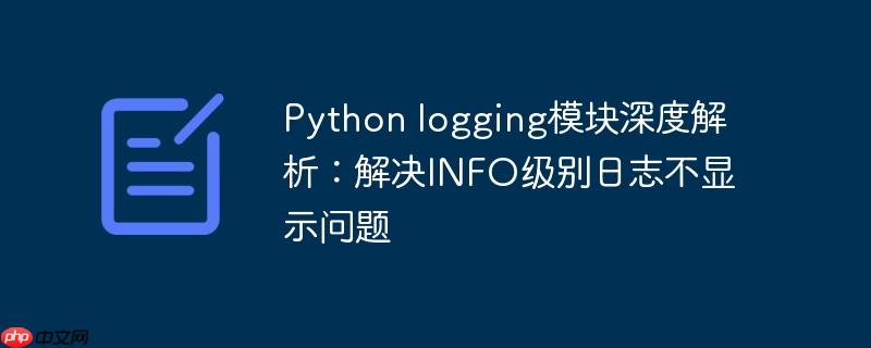 Python logging模块深度解析:解决INFO级别日志不显示问题