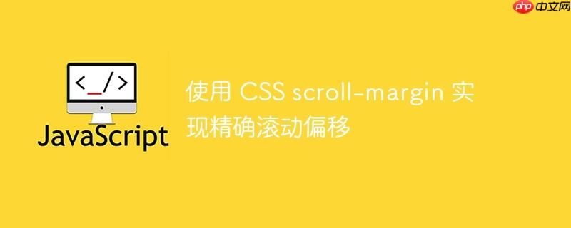 使用 CSS scroll-margin 实现精确滚动偏移