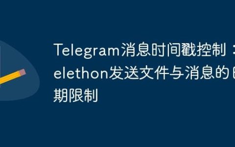 Telegram消息时间戳控制：Telethon发送文件与消息的日期限制