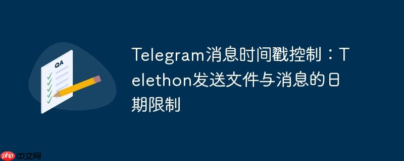 telegram消息时间戳控制:telethon发送文件与消息的日期限制