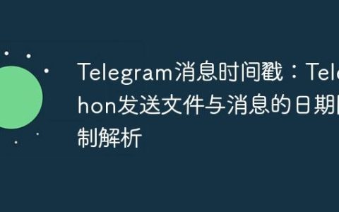 Telegram消息时间戳：Telethon发送文件与消息的日期限制解析