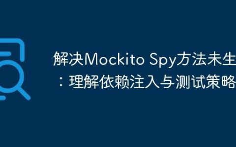 解决Mockito Spy方法未生效：理解依赖注入与测试策略